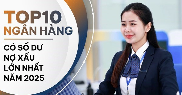 TOP 10 ngân hàng có số dư nợ xấu cao nhất năm 2025: Nhiều nhà băng tăng trưởng hai chữ số, có nơi tăng bằng lần