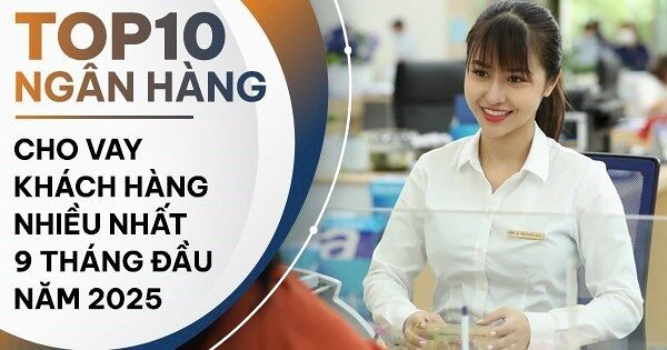 TOP 10 ngân hàng cho vay khách hàng nhiều nhất 9 tháng đầu năm 2025: BIDV là quán quân