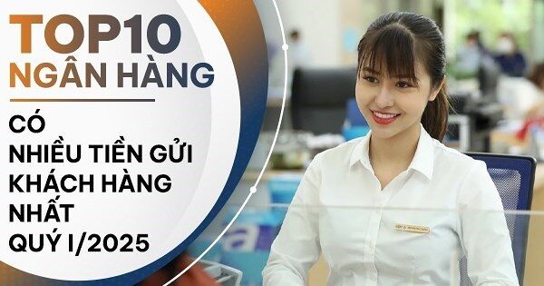 TOP 10 ngân hàng có nhiều tiền gửi khách hàng nhất quý I/2025: BIDV là quán quân, VPBank tăng mạnh nhất
