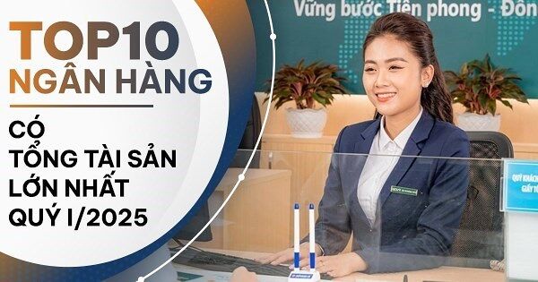 TOP 10 ngân hàng có tổng tài sản lớn nhất quý I/2025
