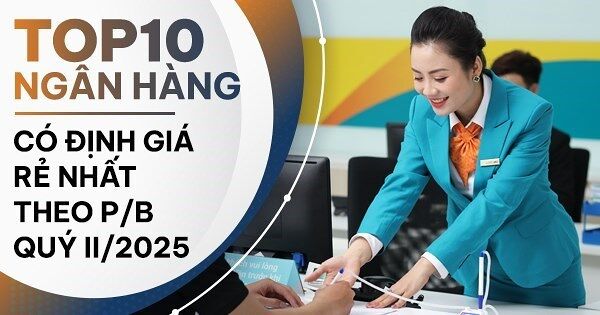 TOP 10 ngân hàng có định giá theo P/B rẻ nhất nửa đầu năm 2025